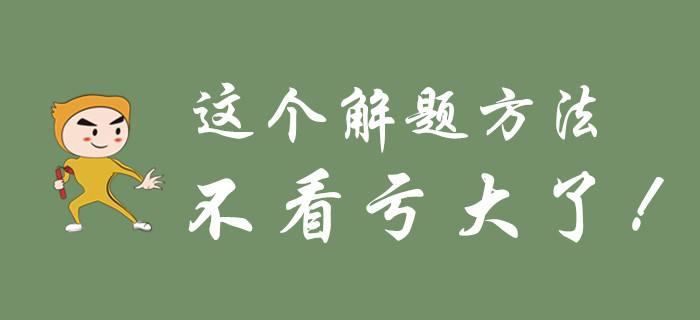 不要等初級(jí)會(huì)計(jì)考試過(guò)去了，才知道這個(gè)解題方法！