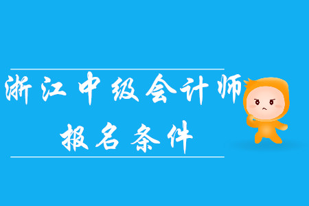 2020年浙江中級(jí)會(huì)計(jì)師報(bào)名條件已公布！考生速看！