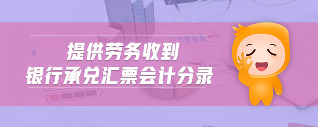 提供勞務(wù)收到銀行承兌匯票會計(jì)分錄 提供勞務(wù)收到銀行承兌匯票會計(jì)分錄