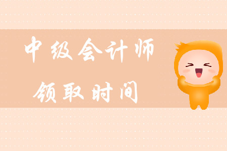 中級會計師領(lǐng)取時間在什么時候？
