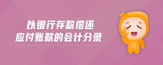 以銀行存款償還應(yīng)付賬款的會(huì)計(jì)分錄 以銀行存款償還應(yīng)付賬款的會(huì)計(jì)分錄