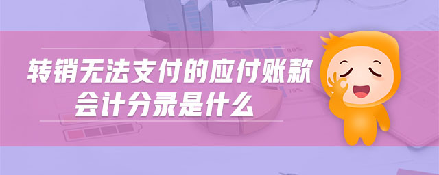 轉(zhuǎn)銷無法支付的應付賬款會計分錄是什么 轉(zhuǎn)銷無法支付的應付賬款會計分錄是什么