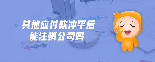 其他應付款沖平后能注銷公司嗎 其他應付款沖平后能注銷公司嗎
