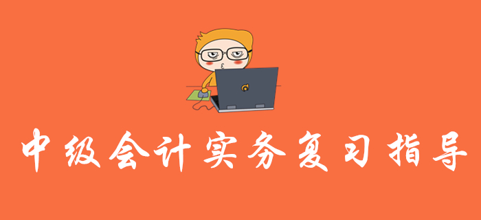 2020年《中級會計(jì)實(shí)務(wù)》復(fù)習(xí)指導(dǎo)，內(nèi)含歷年真題，不容錯過！
