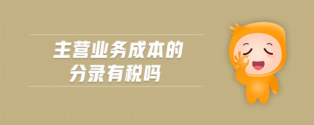主營(yíng)業(yè)務(wù)成本的分錄有稅嗎 主營(yíng)業(yè)務(wù)成本的分錄有稅嗎