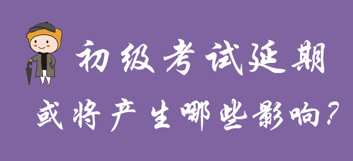 分析！初級(jí)會(huì)計(jì)考試延期舉行，或?qū)a(chǎn)生哪些影響？