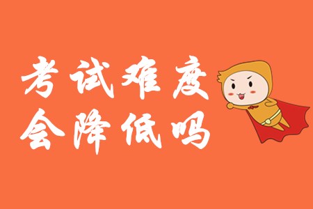 2020年初級(jí)會(huì)計(jì)師難度會(huì)降低嗎？
