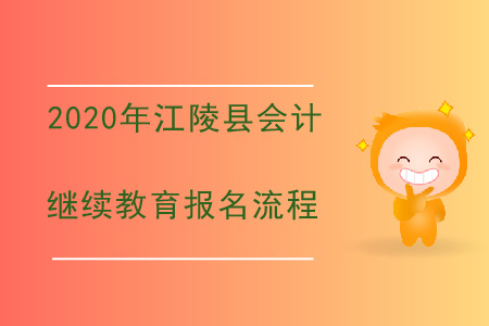2020年湖北省江陵縣會(huì)計(jì)繼續(xù)教育報(bào)名流程 2020年湖北省江陵縣會(huì)計(jì)繼續(xù)教育報(bào)名流程