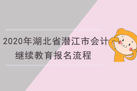 2020年湖北省潛江市會(huì)計(jì)繼續(xù)教育報(bào)名流程