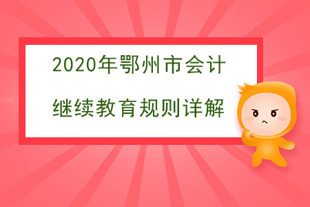 2020年湖北省鄂州市會計繼續(xù)教育規(guī)則詳解 2020年湖北省鄂州市會計繼續(xù)教育規(guī)則詳解