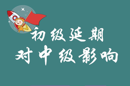 初級會計延期之后對中級有什么影響？