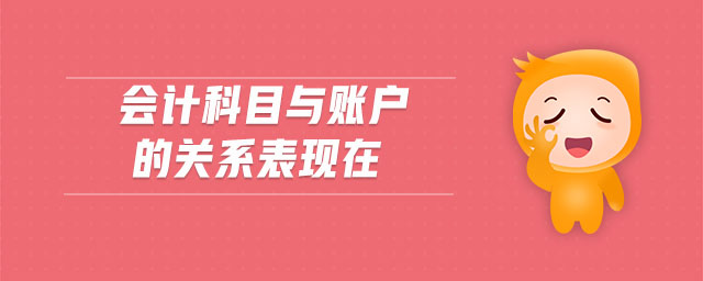 會計科目與賬戶的關(guān)系表現(xiàn)在
