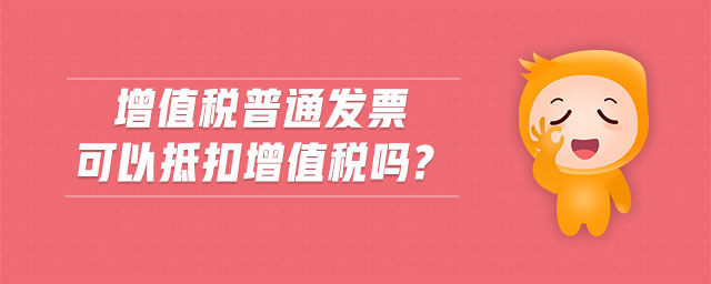 增值稅普通發(fā)票可以抵扣增值稅嗎? 增值稅普通發(fā)票可以抵扣增值稅嗎?