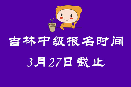 吉林中級會計師報名時間3月27日截止！