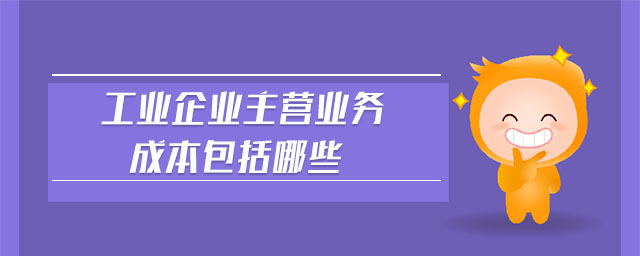 工業(yè)企業(yè)主營業(yè)務(wù)成本包括哪些 工業(yè)企業(yè)主營業(yè)務(wù)成本包括哪些