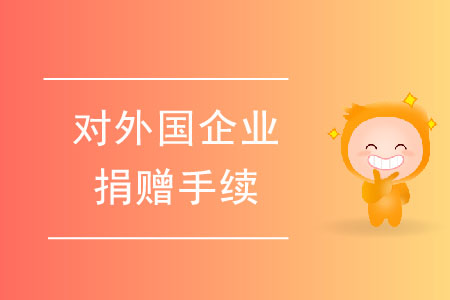 對外國企業(yè)進(jìn)行捐贈的手續(xù)都有哪些？