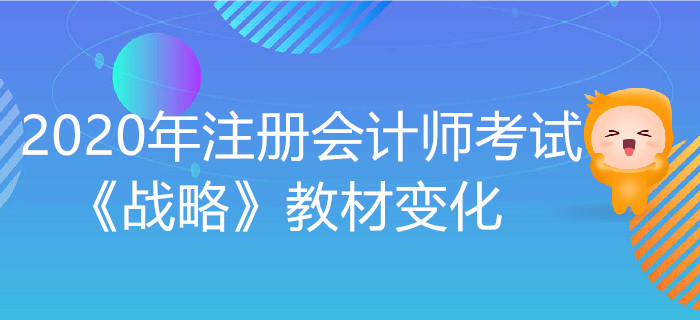 2020年注冊(cè)會(huì)計(jì)師考試《戰(zhàn)略》教材變化出爐！
