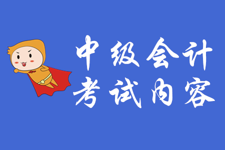 中級會計(jì)考試內(nèi)容有哪些？