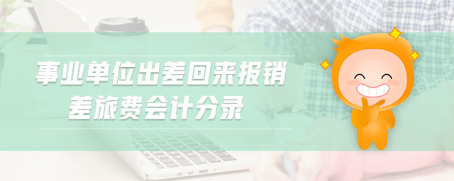 事業(yè)單位出差回來報銷差旅費會計分錄