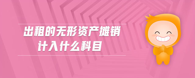 出租的無形資產(chǎn)攤銷計(jì)入什么科目