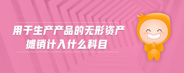 用于生產(chǎn)產(chǎn)品的無形資產(chǎn)攤銷計入什么科目 用于生產(chǎn)產(chǎn)品的無形資產(chǎn)攤銷計入什么科目