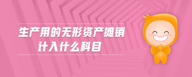 生產(chǎn)用的無(wú)形資產(chǎn)攤銷計(jì)入什么科目 生產(chǎn)用的無(wú)形資產(chǎn)攤銷計(jì)入什么科目