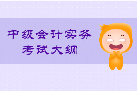 2020年中級會計實(shí)務(wù)大綱的內(nèi)容是什么？