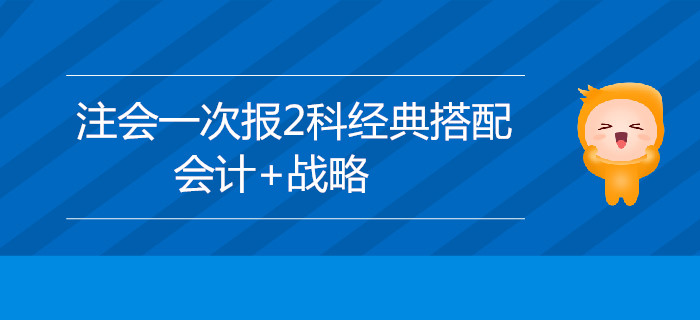 2020年注會考試新手報名，推薦選擇會計+戰(zhàn)略！