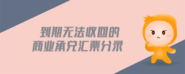到期無(wú)法收回的商業(yè)承兌匯票分錄 到期無(wú)法收回的商業(yè)承兌匯票分錄