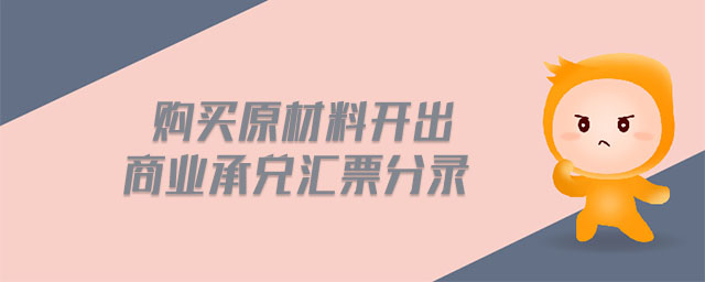 購買原材料開出商業(yè)承兌匯票分錄 購買原材料開出商業(yè)承兌匯票分錄