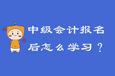 報名中級會計之后該怎么學(xué)習(xí)？