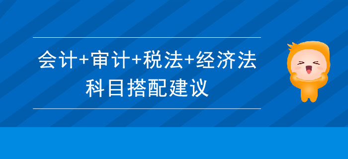 注會科目搭配建議：會計+審計+稅法+經(jīng)濟法
