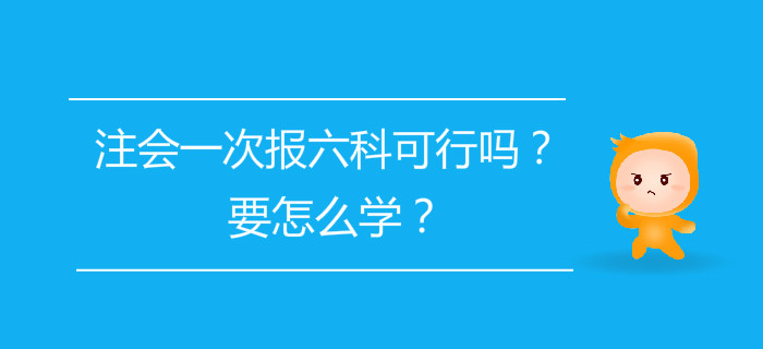 注會(huì)一次報(bào)六科可行嗎？要怎么學(xué)？