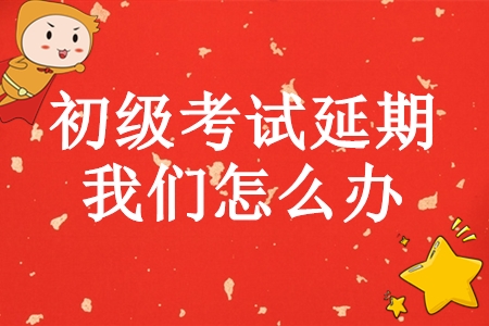 初級(jí)會(huì)計(jì)師考試延期，學(xué)完基礎(chǔ)的我們?cè)趺崔k？
