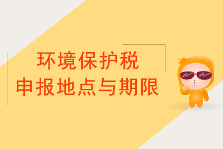 環(huán)境保護(hù)稅申報(bào)的地點(diǎn)與期限 環(huán)境保護(hù)稅申報(bào)的地點(diǎn)與期限