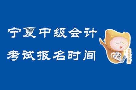 寧夏中級會計考試報名時間2020年已結(jié)束！