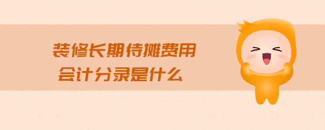 裝修長(zhǎng)期待攤費(fèi)用會(huì)計(jì)分錄是什么 裝修長(zhǎng)期待攤費(fèi)用會(huì)計(jì)分錄是什么