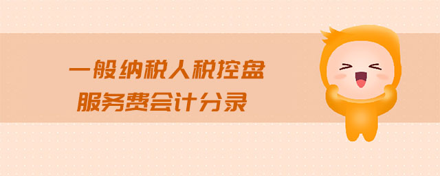 一般納稅人稅控盤服務(wù)費(fèi)會(huì)計(jì)分錄 一般納稅人稅控盤服務(wù)費(fèi)會(huì)計(jì)分錄