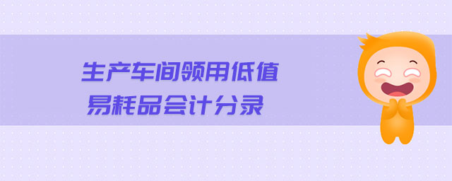 生產(chǎn)車間領(lǐng)用低值易耗品會計分錄