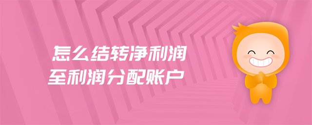 怎么結(jié)轉(zhuǎn)凈利潤至利潤分配賬戶 怎么結(jié)轉(zhuǎn)凈利潤至利潤分配賬戶