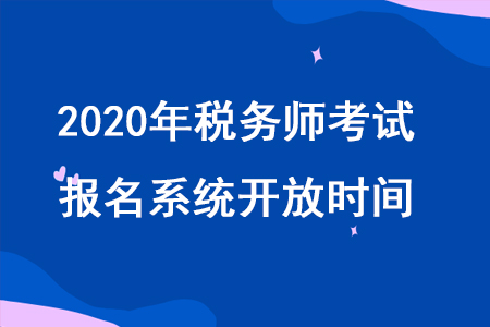 2020年稅務(wù)師2020年稅務(wù)師職業(yè)資格考試報名系統(tǒng)什么時候開放？