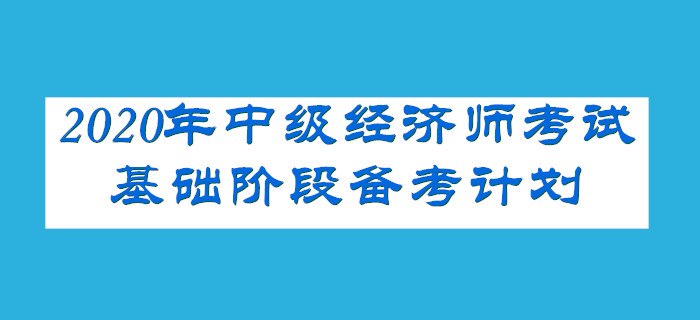2020年中級(jí)經(jīng)濟(jì)師考試基礎(chǔ)階段備考計(jì)劃 2020年中級(jí)經(jīng)濟(jì)師考試基礎(chǔ)階段備考計(jì)劃