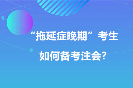 “拖延癥晚期”考生如何備考注會？