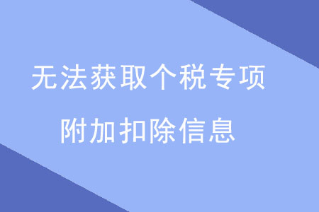 出現(xiàn)這四點(diǎn)，無法獲取個(gè)稅專項(xiàng)附加扣除信