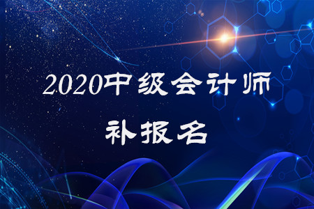 2020年中級(jí)會(huì)計(jì)師補(bǔ)報(bào)名已經(jīng)結(jié)束了？