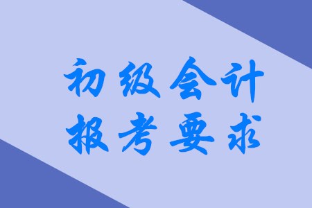 2020年初級(jí)會(huì)計(jì)職稱有哪些具體報(bào)考要求？