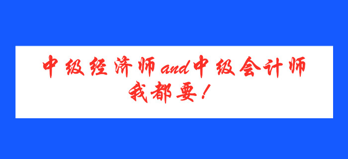 中級經(jīng)濟師and中級會計師，我都要！