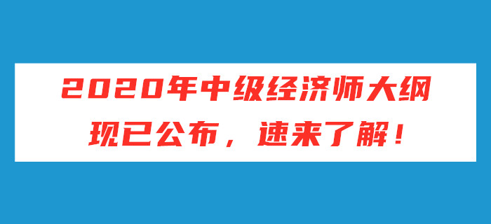 2020年中級(jí)經(jīng)濟(jì)師考試大綱現(xiàn)已公布，速來(lái)了解！