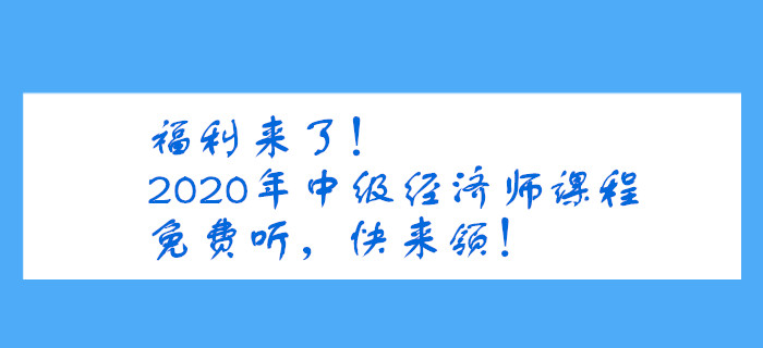 福利來了！2020年中級經(jīng)濟師課程免費聽，快來領(lǐng)！