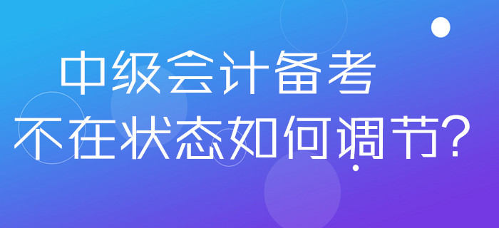 2020年中級(jí)會(huì)計(jì)備考不在狀態(tài)如何調(diào)節(jié)？做好這幾點(diǎn)分分鐘解決